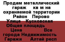 Продам металлический гараж,18 кв.м на охраняемой территории › Район ­ Перово › Улица ­ Кусковская › Общая площадь ­ 18 › Цена ­ 250 000 - Все города Недвижимость » Гаражи   . Алтай респ.